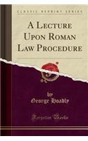 A Lecture Upon Roman Law Procedure (Classic Reprint)