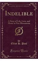 Indelible: A Story of Life, Love, and Music in Five Movements (Classic Reprint)