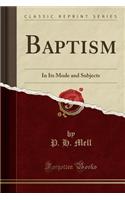 Baptism: In Its Mode and Subjects (Classic Reprint)