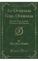 An Overseas Girl Overseas: Extracts from Letters Written to Her Parents (Classic Reprint)