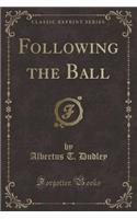 Following the Ball (Classic Reprint)