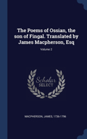 Poems of Ossian, the son of Fingal. Translated by James Macpherson, Esq; Volume 2