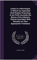 Letters to a Neurologist, to Which Are Appended Brief Replies Purporting to Set Forth Concisely the Nature of the Ailments Therein Described, with Remarks on Their Appropriate Treatment