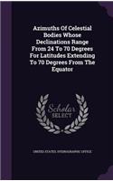 Azimuths Of Celestial Bodies Whose Declinations Range From 24 To 70 Degrees For Latitudes Extending To 70 Degrees From The Equator