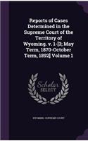 Reports of Cases Determined in the Supreme Court of the Territory of Wyoming. V. 1-[3; May Term, 1870-October Term, 1892] Volume 1
