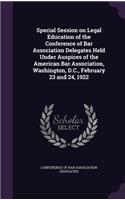 Special Session on Legal Education of the Conference of Bar Association Delegates Held Under Auspices of the American Bar Association, Washington, D.C., February 23 and 24, 1922