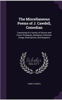 The Miscellaneous Poems of J. Cawdell, Comedian: Consisting of a Variety of Serious and Comic Prologues, Epilogues, Pastorals, Songs, Descriptions, and Epigrams(English)