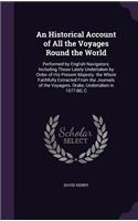 An Historical Account of All the Voyages Round the World: Performed by English Navigators; Including Those Lately Undertaken by Order of His Present Majesty. the Whole Faithfully Extracted From the Journals