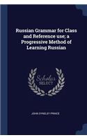 Russian Grammar for Class and Reference use; a Progressive Method of Learning Russian