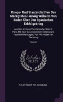 Kriegs- Und Staatsschriften Des Markgrafen Ludwig Wilhelm Von Baden Über Den Spanischen Erbfolgekrieg