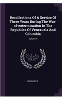 Recollections Of A Service Of Three Years During The War-of-extermination In The Republics Of Venezuela And Columbia; Volume 1