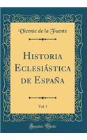 Historia Eclesiástica de España, Vol. 5 (Classic Reprint)