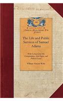 Life and Public Services of Samuel Adams: Being a Narrative of His Acts and Opinions and of His Agency in Producing and Forwarding the American Revolution. with Extracts from His Corresponde