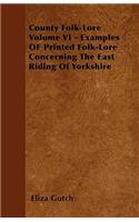 County Folk-Lore Volume VI - Examples OF Printed Folk-Lore Concerning The East Riding Of Yorkshire: (English)