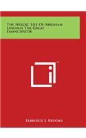 The Heroic Life Of Abraham Lincoln The Great Emancipator