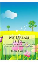 My Dream Is To...: A Journal To Keep Track Of My Dreams & Accomplishments.