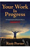 Your Work In Progress: An Inspirational and Practical Way to Create Your Life