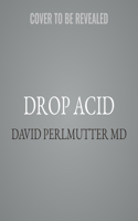 Drop Acid: The Surprising New Science of Uric Acid--The Key to Losing Weight, Controlling Blood Sugar, and Achieving Extraordinary Health