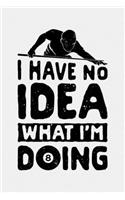 I Have No Idea What Im Doing 8: Billiards Lined Notebook, Journal, Organizer, Diary, Composition Notebook, Gifts for Billiards and Pool Players