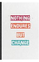 Nothing Endures But Change: Practical Blank Lined Notebook/ Journal For Encourage Motivation, Empathy Motivating Behavior, Inspirational Saying Unique Special Birthday Gift Ide