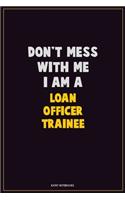 Don't Mess With Me, I Am A Loan Officer Trainee: Career Motivational Quotes 6x9 120 Pages Blank Lined Notebook Journal