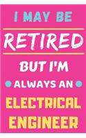 I May Be Retired But I'm Always An Electrical Engineer: lined notebook, funny retired Electrical Engineer gift