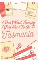 I Don't Need Therapy I Just Need To Go To Tasmania
