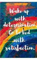 Wake up with determination. Go to bed with satisfaction.