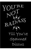 You're Not Badass Till You've Spawned Discus