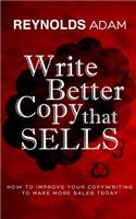 Write Better Copy That Sells: How To Improve Your Copywriting To Make More Sales Today