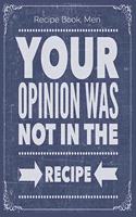 Your Opinion Was Not In The Recipe: Cooking Recipe Notebook Gift for Men, Women or Kids