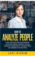 How to Analyze People: A Guide to Speed Read People With Psychology. Analyze Body Language, Personality Types and Psychology of Human Behavior. Learn Mind Control and Pers