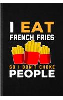 I Eat French Fries So I Don't Choke People: Funny Cooking Bakery Lined Notebook/ Blank Journal For French Fries Lover Cook Chef, Inspirational Saying Unique Special Birthday Gift Idea Personal