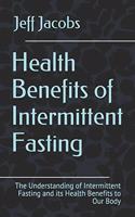 Health Benefits of Intermittent Fasting: The Understanding of Intermittent Fasting and its Health Benefits to Our Body