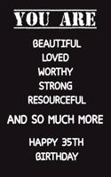 You Are Beautiful Loved Worthy Strong Resourceful Happy 35th Birthday: Lined Journal Happy 35th Birthday Notebook, Diary, Logbook, Unique Greeting Card Alternative, Perfect Gift For 35 Years Old Boys & Girls