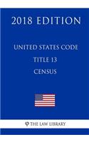 United States Code - Title 13 - Census (2018 Edition)