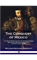 The Conquest of Mexico: The Seven Book History of Hernan Cortes, Mayan and Mexican Civilization, United in One Volume