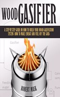 Wood Gasifier - A STEP-BY-STEP GUIDE ON HOW TO BUILD YOUR WOOD GASIFICATION SYSTEM.: Guide on How to Build Your Wood Gasification System. How to Make Energy and Fuel Off the Grid.