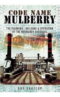 Code Name Mulberry: the Planning Building and Operation of the Normandy Harbours