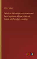 Defects in the Criminal Administration and Penal Legislation of Great Britain and Ireland, with Remedial Legislation