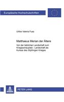 Matthaeus Merian Der Aeltere: Von Der Lieblichen Landschaft Zum Kriegsschauplatz - Landschaft ALS Kulisse Des 30jaehrigen Krieges(350 Europaeische Hochschulschriften / European University Studie)