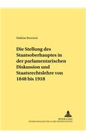 Die Stellung Des Staatsoberhauptes in Der Parlamentarischen Diskussion Und Staatsrechtslehre Von 1848 Bis 1918