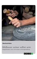 Bildhauer seiner selbst sein. Möglichkeiten einer bewussten Lebensgestaltung