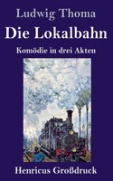Die Lokalbahn (Großdruck): Komödie in drei Akten