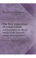 The First Exposition of Conservation and Its Builders an Official History of the National Conservation Exposition