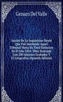 Anales De La Inquisicion Desde Que Fue Instituido Aquel Tribunal Hasta Su Total Estincion En El Ano 1834: Obra Ilustrada Con 200 Adornos Grabados Y 32 Litografias (Spanish Edition)