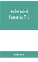 Bender's federal revenue law, 1916; the Revenue act of September 8, 1916, with notes and commentaries; also, federal taxation in general