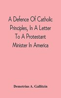 Defence Of Catholic Principles, In A Letter To A Protestant Minister In America