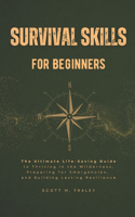 Survival Skills for Beginners: The Ultimate Life-Saving Guide to Thriving in the Wilderness, Preparing for Emergencies, and Building Lasting Resilience