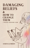 Damaging Beliefs & How to Change Them: A Trauma Survivors Guide